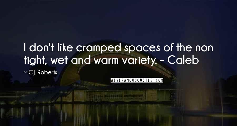 C.J. Roberts Quotes: I don't like cramped spaces of the non tight, wet and warm variety. - Caleb