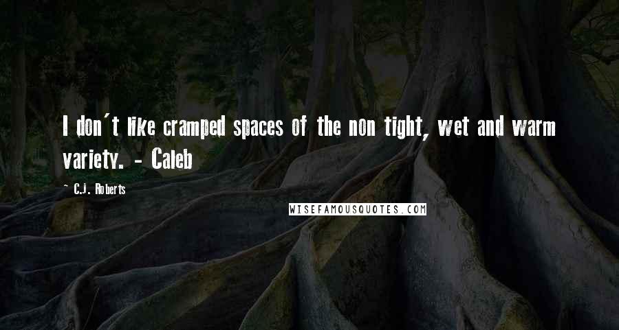 C.J. Roberts Quotes: I don't like cramped spaces of the non tight, wet and warm variety. - Caleb