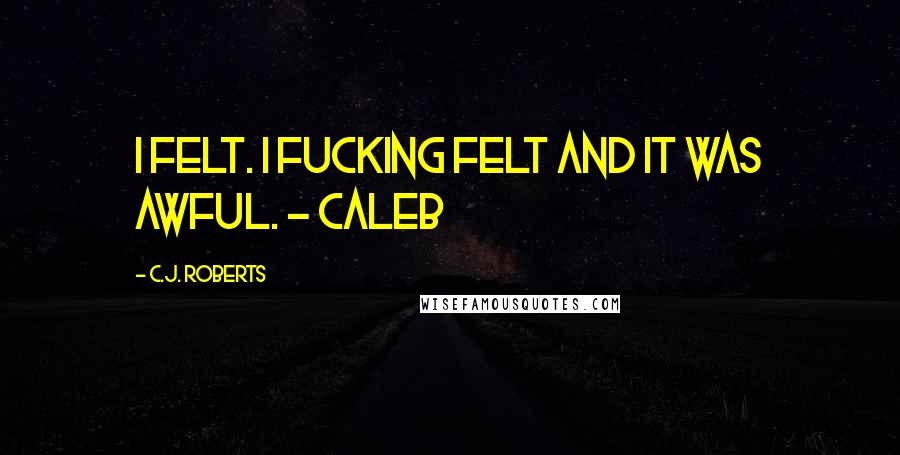 C.J. Roberts Quotes: I felt. I fucking felt and it was awful. - Caleb