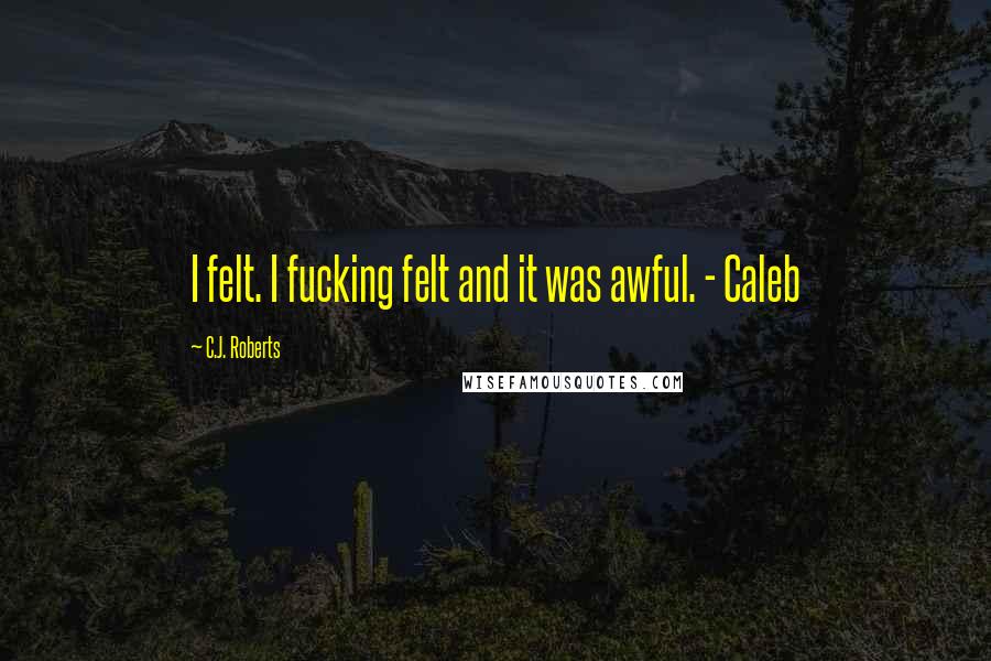 C.J. Roberts Quotes: I felt. I fucking felt and it was awful. - Caleb