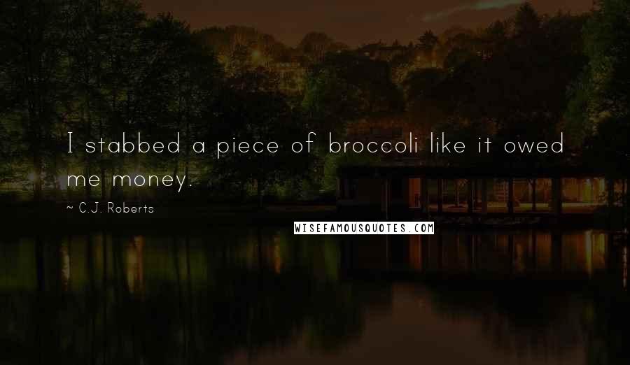 C.J. Roberts Quotes: I stabbed a piece of broccoli like it owed me money.
