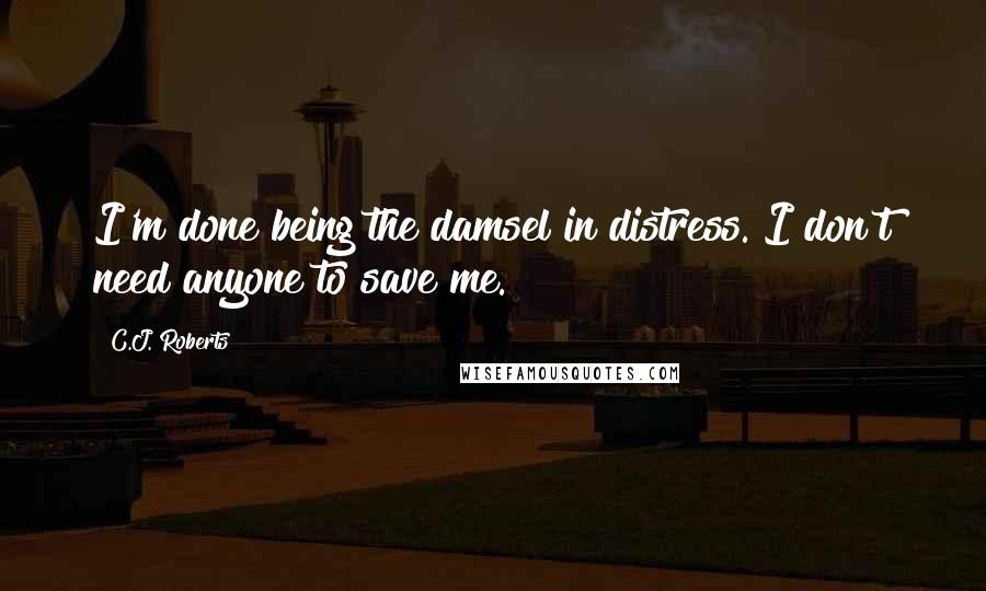 C.J. Roberts Quotes: I'm done being the damsel in distress. I don't need anyone to save me.