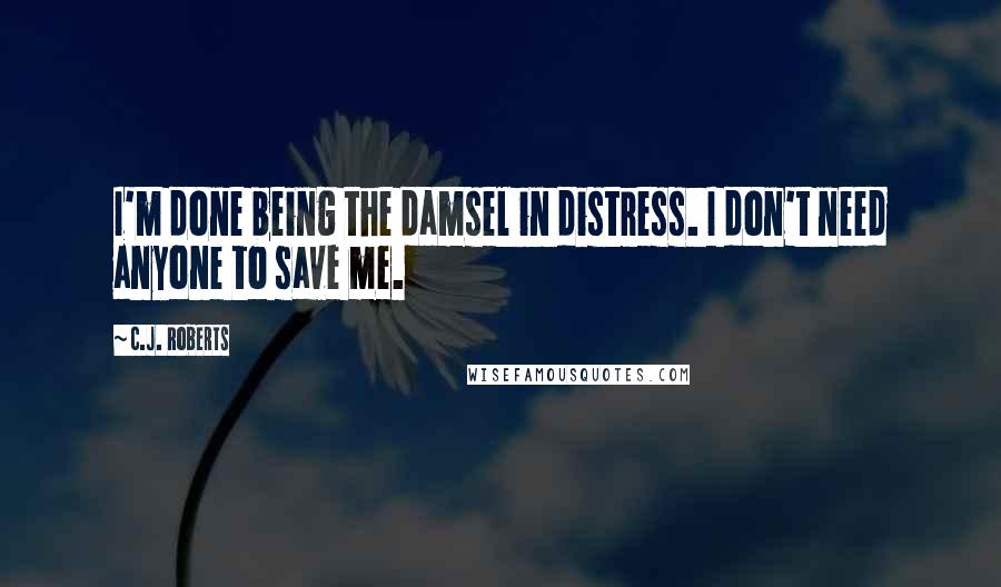 C.J. Roberts Quotes: I'm done being the damsel in distress. I don't need anyone to save me.