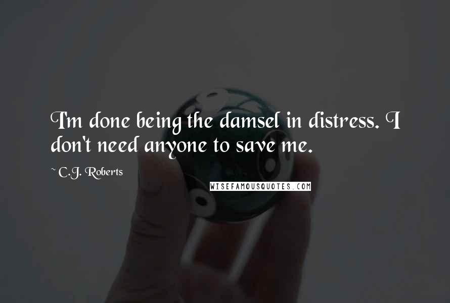 C.J. Roberts Quotes: I'm done being the damsel in distress. I don't need anyone to save me.