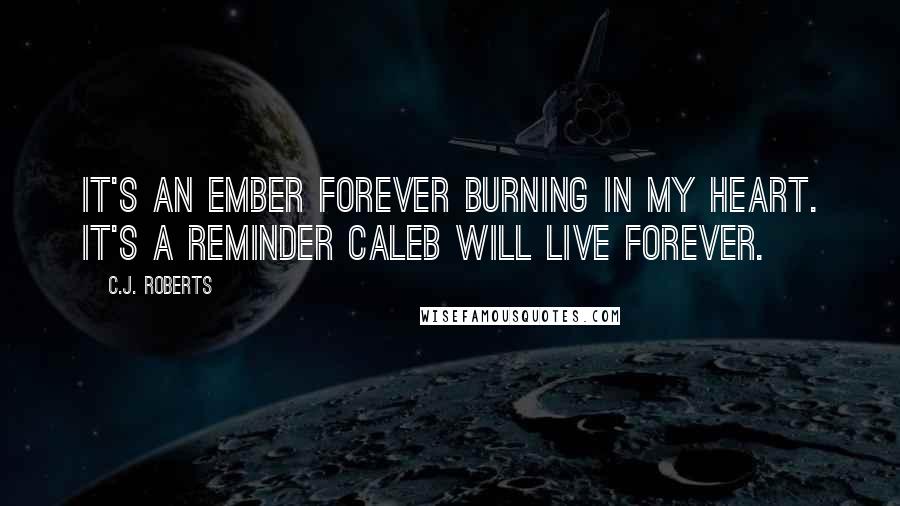 C.J. Roberts Quotes: It's an ember forever burning in my heart. It's a reminder Caleb will live forever.