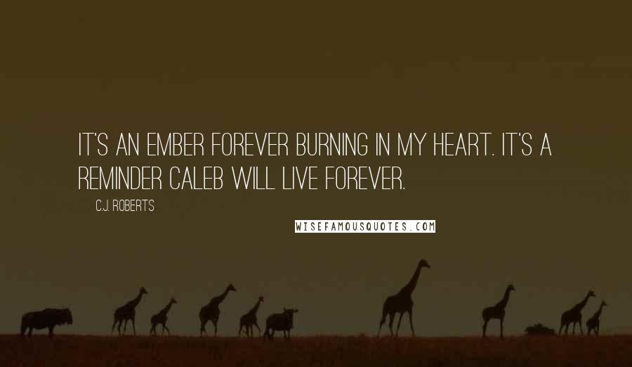 C.J. Roberts Quotes: It's an ember forever burning in my heart. It's a reminder Caleb will live forever.