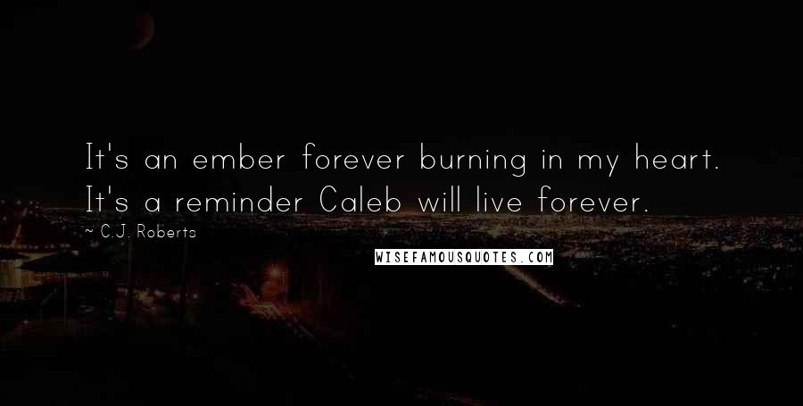 C.J. Roberts Quotes: It's an ember forever burning in my heart. It's a reminder Caleb will live forever.