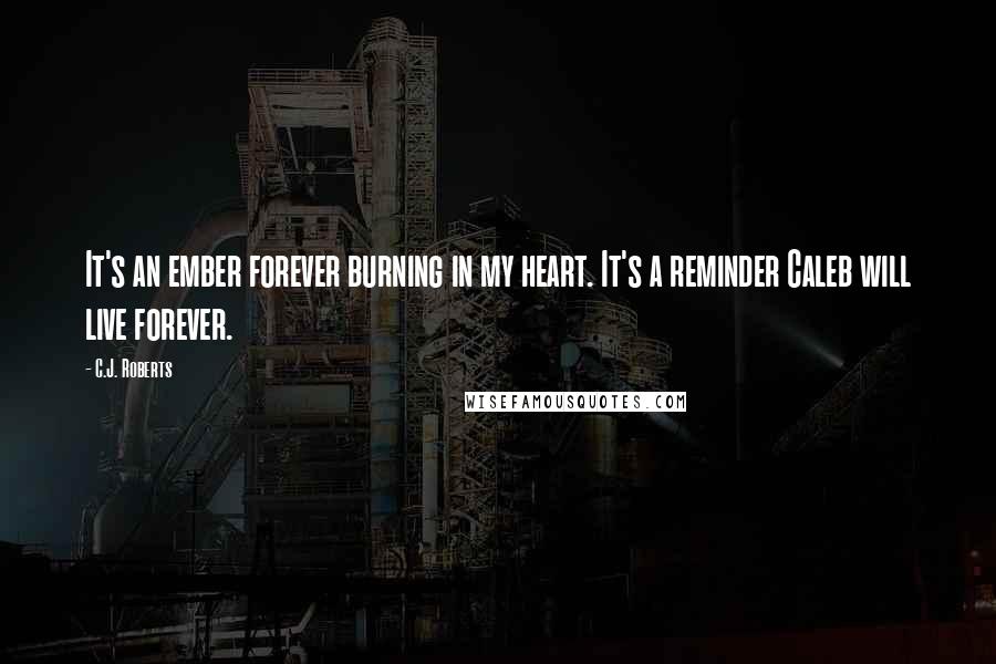 C.J. Roberts Quotes: It's an ember forever burning in my heart. It's a reminder Caleb will live forever.