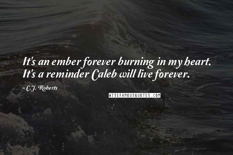 C.J. Roberts Quotes: It's an ember forever burning in my heart. It's a reminder Caleb will live forever.
