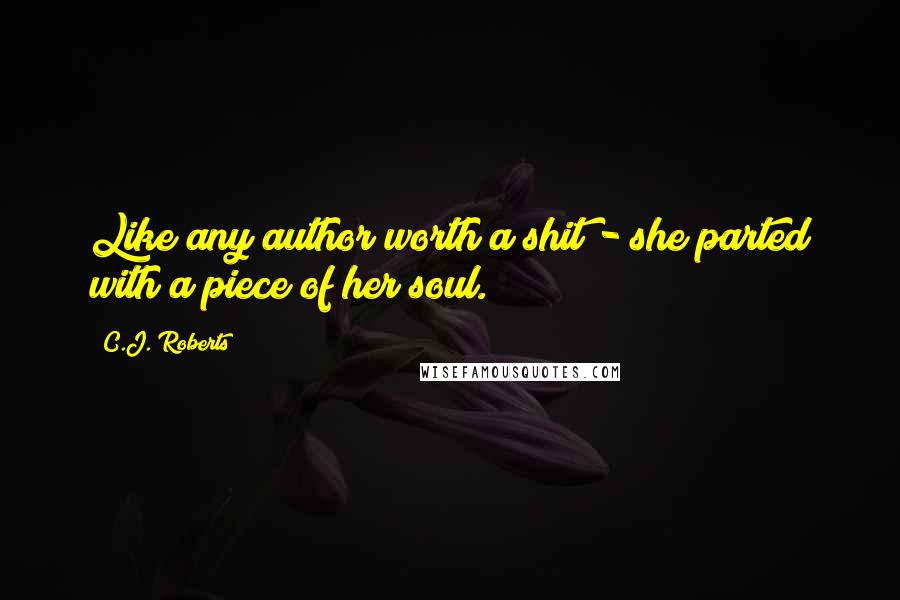 C.J. Roberts Quotes: Like any author worth a shit - she parted with a piece of her soul.