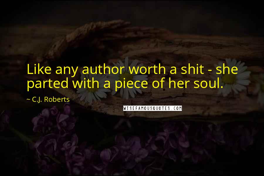 C.J. Roberts Quotes: Like any author worth a shit - she parted with a piece of her soul.