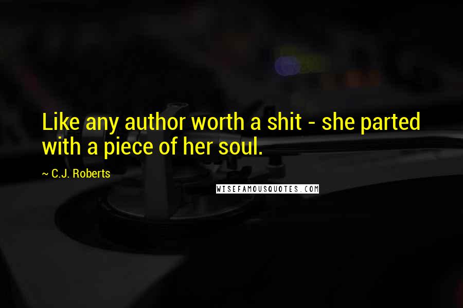 C.J. Roberts Quotes: Like any author worth a shit - she parted with a piece of her soul.