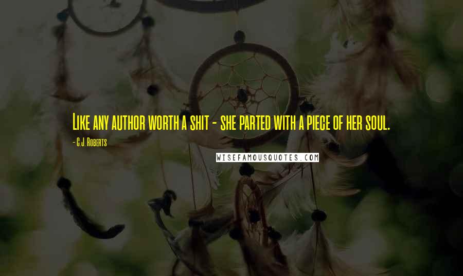 C.J. Roberts Quotes: Like any author worth a shit - she parted with a piece of her soul.
