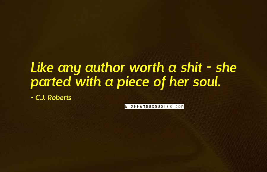 C.J. Roberts Quotes: Like any author worth a shit - she parted with a piece of her soul.