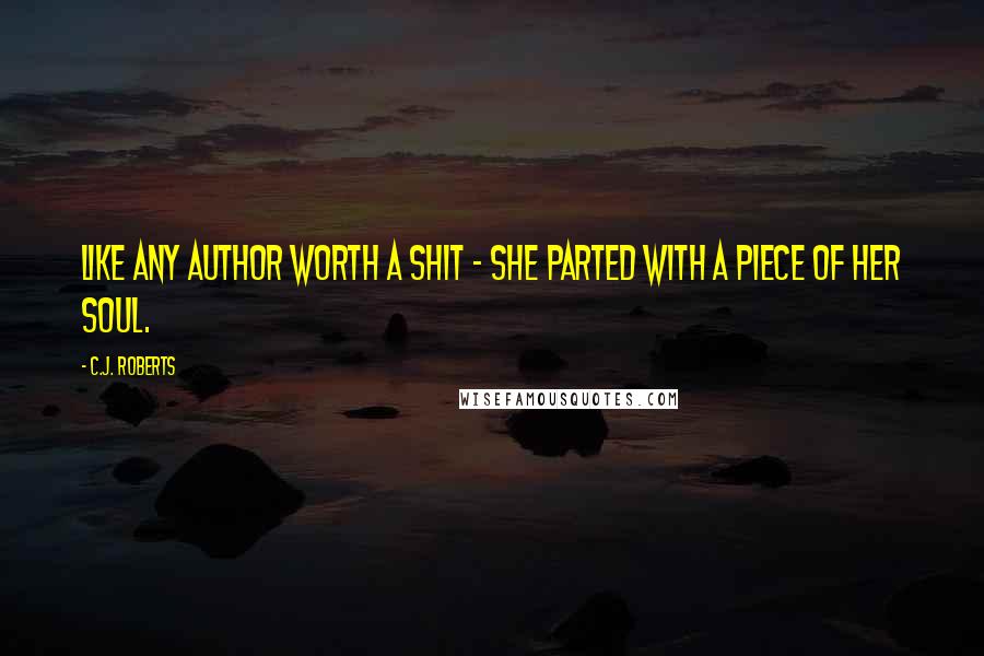 C.J. Roberts Quotes: Like any author worth a shit - she parted with a piece of her soul.