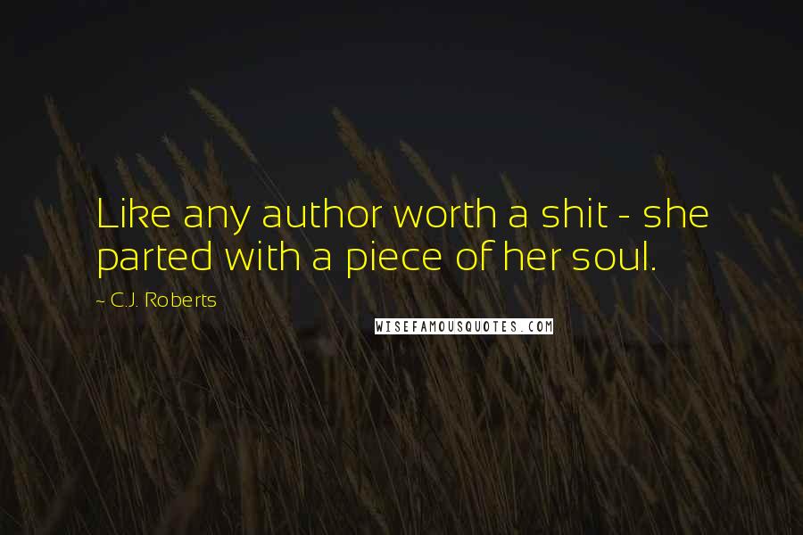 C.J. Roberts Quotes: Like any author worth a shit - she parted with a piece of her soul.