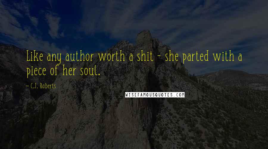 C.J. Roberts Quotes: Like any author worth a shit - she parted with a piece of her soul.
