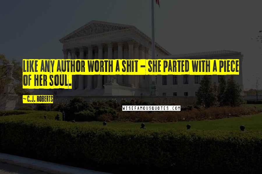 C.J. Roberts Quotes: Like any author worth a shit - she parted with a piece of her soul.