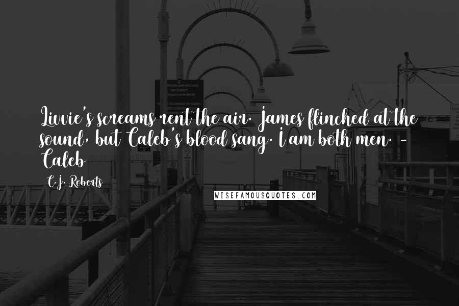 C.J. Roberts Quotes: Livvie's screams rent the air. James flinched at the sound, but Caleb's blood sang. I am both men. - Caleb