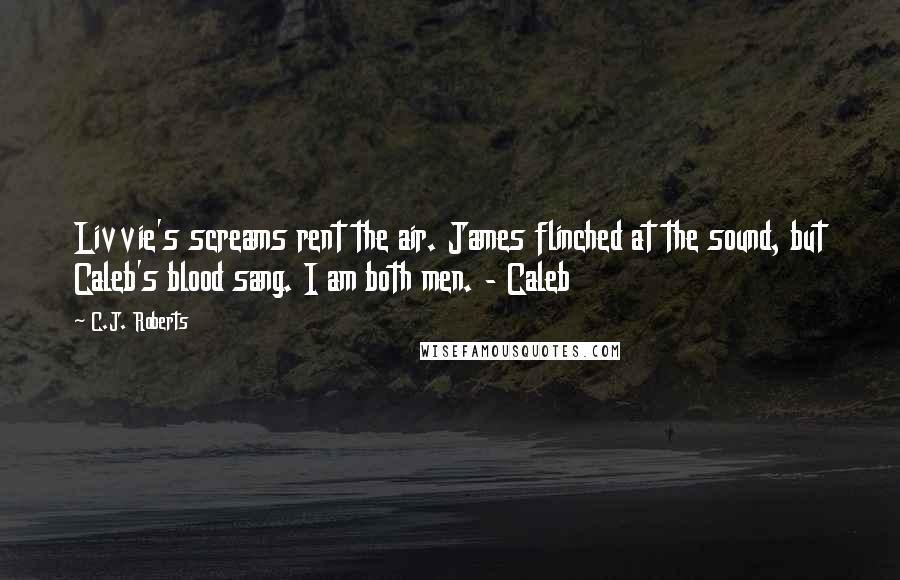 C.J. Roberts Quotes: Livvie's screams rent the air. James flinched at the sound, but Caleb's blood sang. I am both men. - Caleb