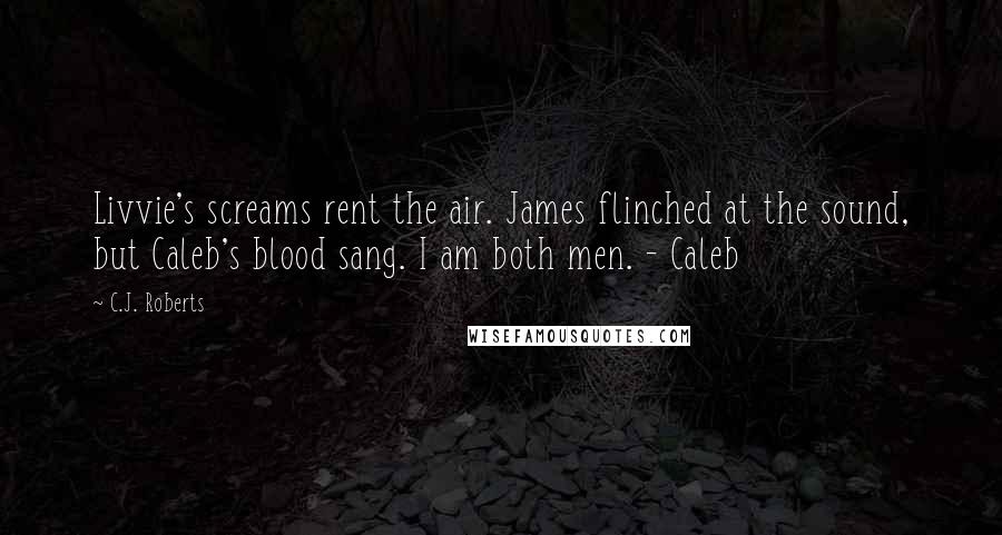 C.J. Roberts Quotes: Livvie's screams rent the air. James flinched at the sound, but Caleb's blood sang. I am both men. - Caleb