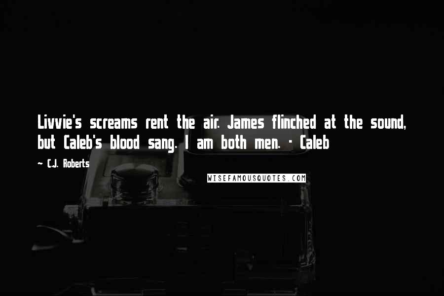 C.J. Roberts Quotes: Livvie's screams rent the air. James flinched at the sound, but Caleb's blood sang. I am both men. - Caleb