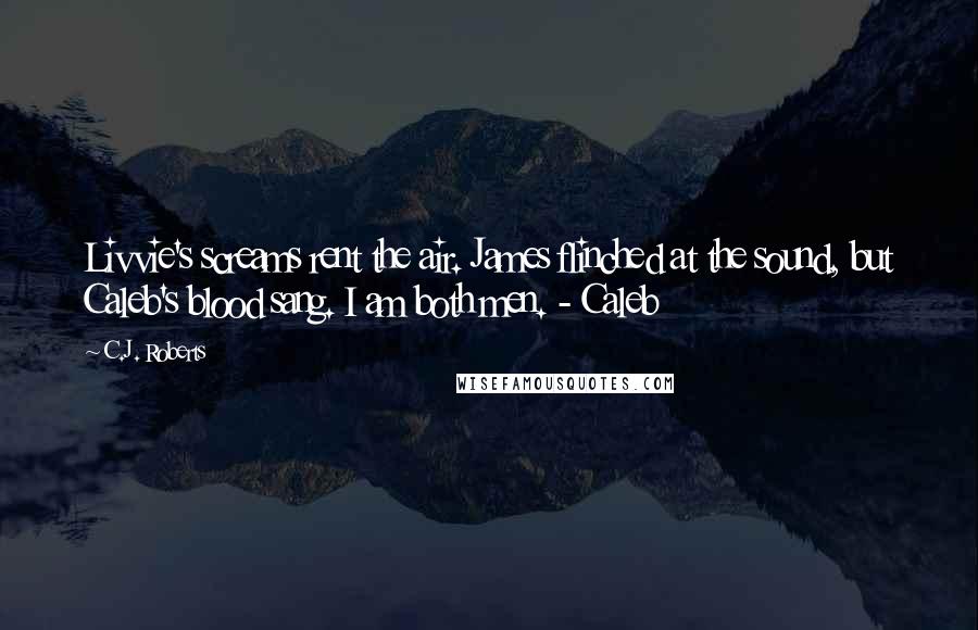 C.J. Roberts Quotes: Livvie's screams rent the air. James flinched at the sound, but Caleb's blood sang. I am both men. - Caleb