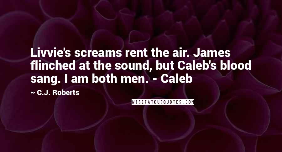 C.J. Roberts Quotes: Livvie's screams rent the air. James flinched at the sound, but Caleb's blood sang. I am both men. - Caleb