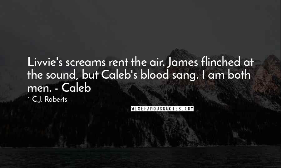 C.J. Roberts Quotes: Livvie's screams rent the air. James flinched at the sound, but Caleb's blood sang. I am both men. - Caleb