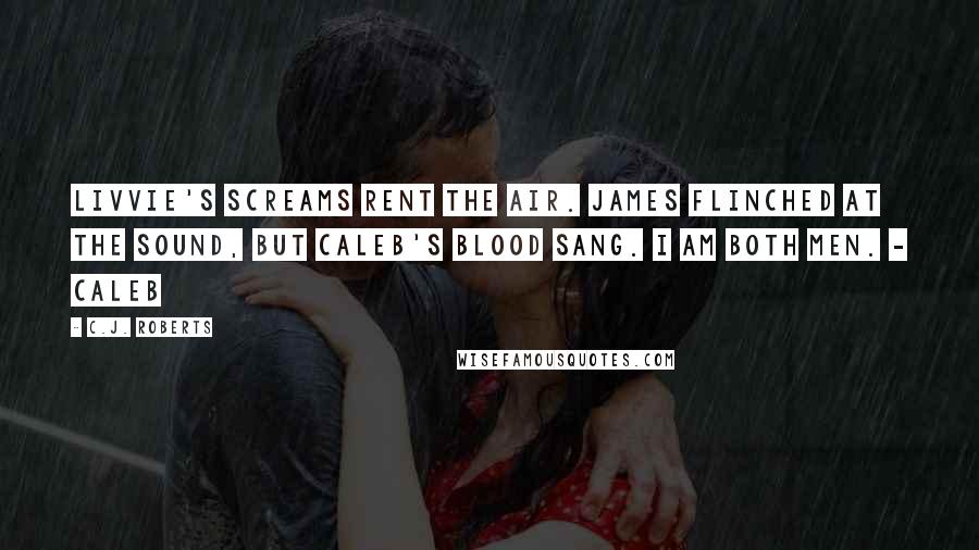 C.J. Roberts Quotes: Livvie's screams rent the air. James flinched at the sound, but Caleb's blood sang. I am both men. - Caleb