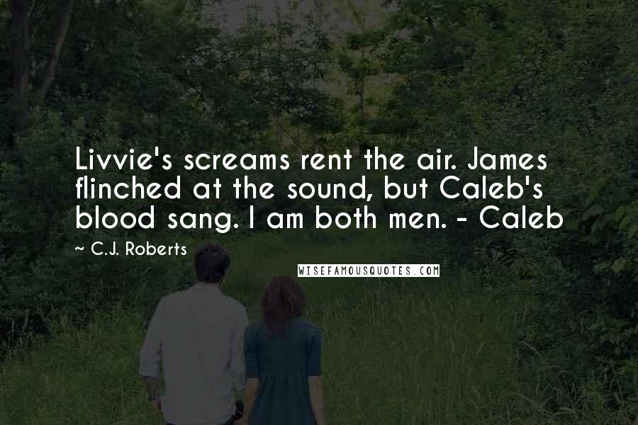 C.J. Roberts Quotes: Livvie's screams rent the air. James flinched at the sound, but Caleb's blood sang. I am both men. - Caleb