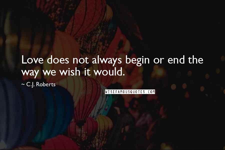 C.J. Roberts Quotes: Love does not always begin or end the way we wish it would.