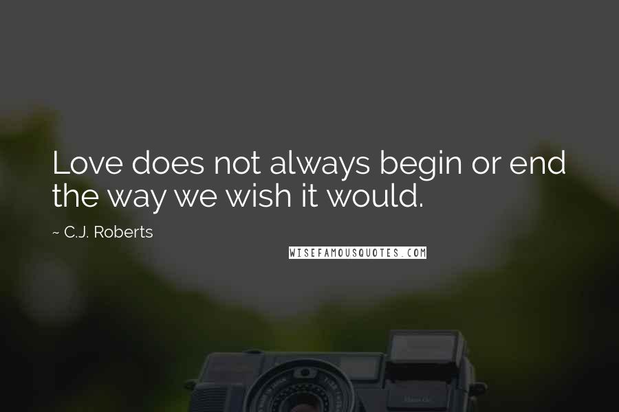 C.J. Roberts Quotes: Love does not always begin or end the way we wish it would.