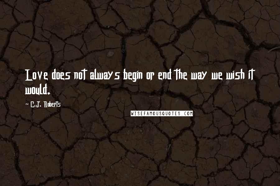 C.J. Roberts Quotes: Love does not always begin or end the way we wish it would.