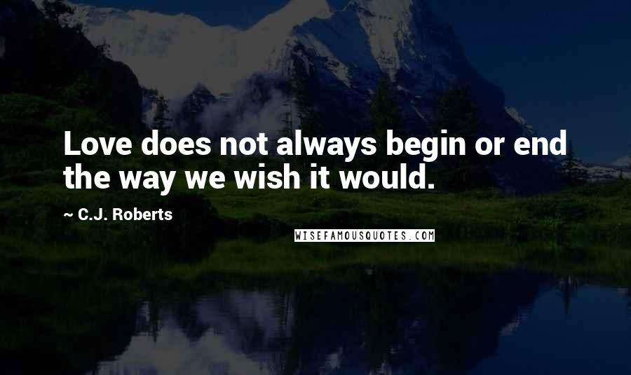 C.J. Roberts Quotes: Love does not always begin or end the way we wish it would.