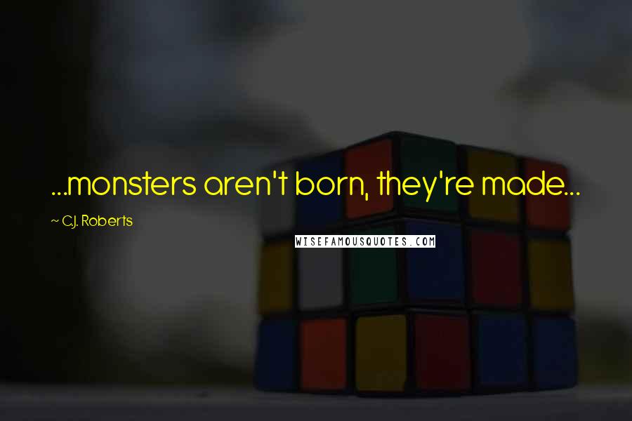C.J. Roberts Quotes: ...monsters aren't born, they're made...