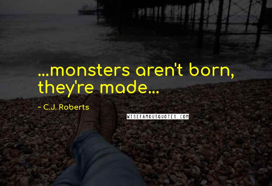 C.J. Roberts Quotes: ...monsters aren't born, they're made...