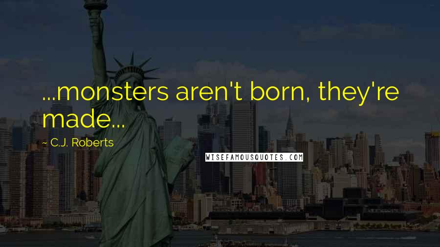 C.J. Roberts Quotes: ...monsters aren't born, they're made...