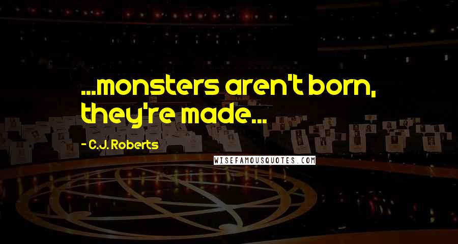 C.J. Roberts Quotes: ...monsters aren't born, they're made...