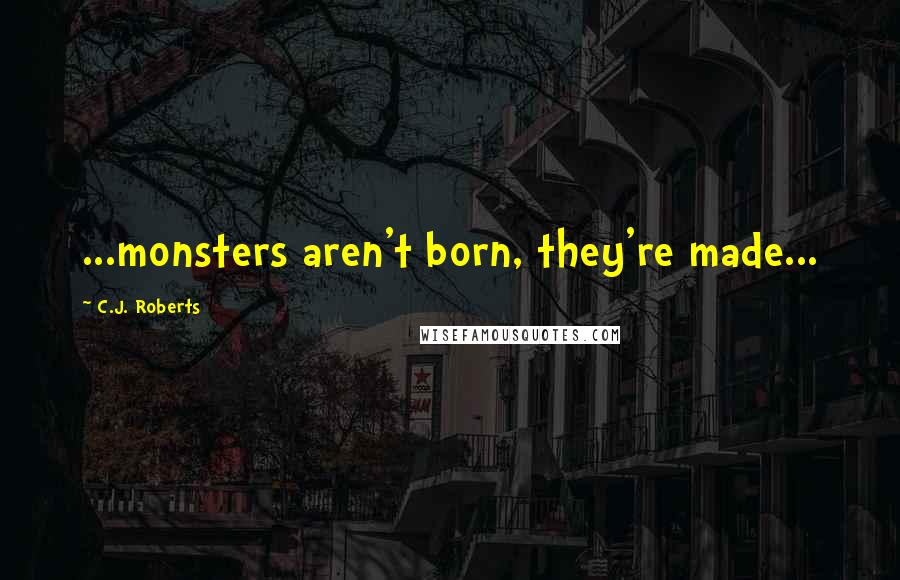 C.J. Roberts Quotes: ...monsters aren't born, they're made...