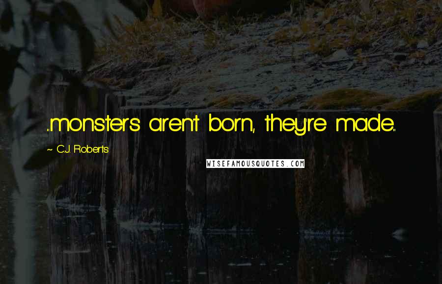 C.J. Roberts Quotes: ...monsters aren't born, they're made...