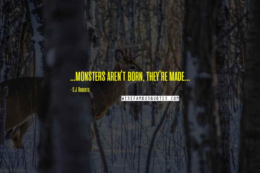 C.J. Roberts Quotes: ...monsters aren't born, they're made...