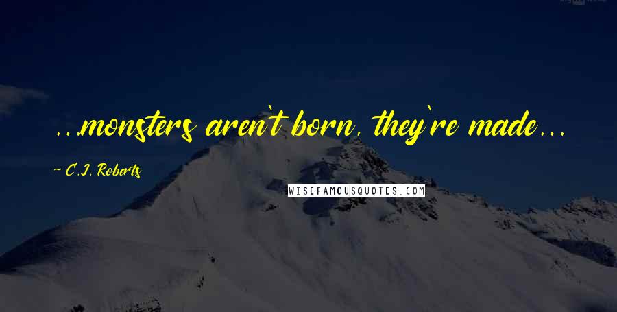 C.J. Roberts Quotes: ...monsters aren't born, they're made...