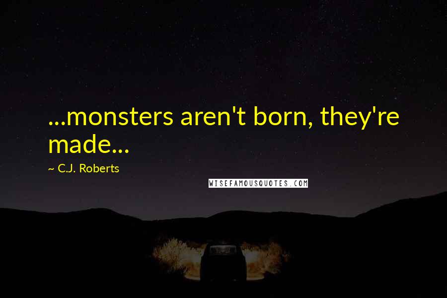 C.J. Roberts Quotes: ...monsters aren't born, they're made...