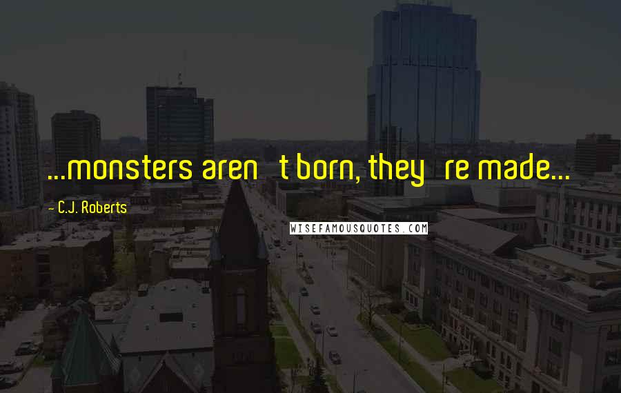 C.J. Roberts Quotes: ...monsters aren't born, they're made...