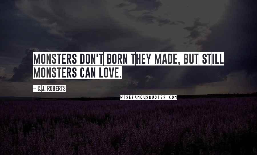 C.J. Roberts Quotes: Monsters don't born they made, but still monsters can love.