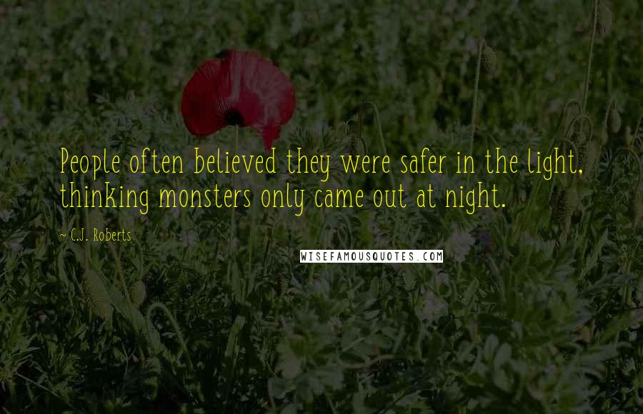 C.J. Roberts Quotes: People often believed they were safer in the light, thinking monsters only came out at night.