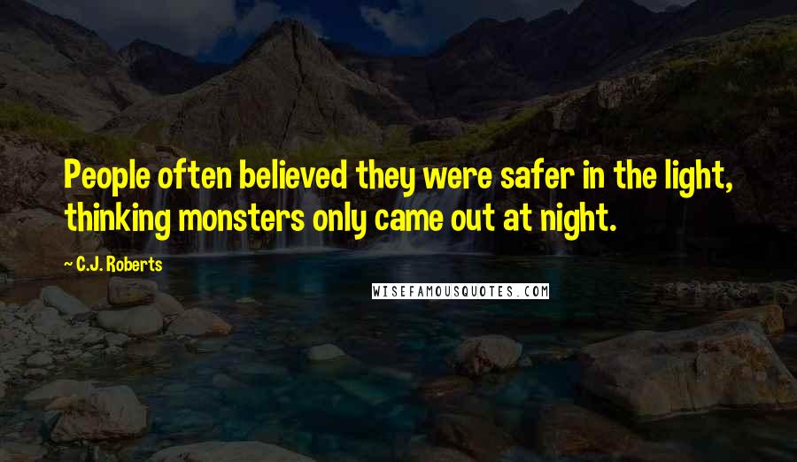 C.J. Roberts Quotes: People often believed they were safer in the light, thinking monsters only came out at night.
