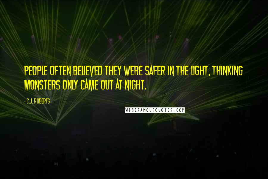 C.J. Roberts Quotes: People often believed they were safer in the light, thinking monsters only came out at night.