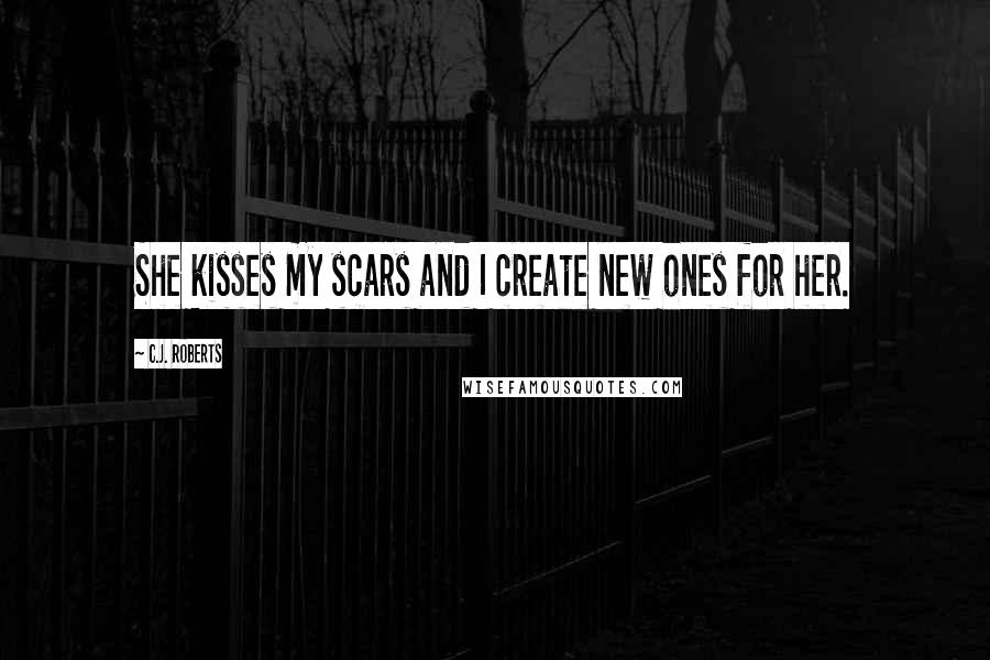 C.J. Roberts Quotes: She kisses my scars and I create new ones for her.